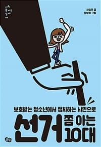 선거 쫌 아는 10대  : 보호받는 청소년에서 정치하는 시민으로의 표지 이미지