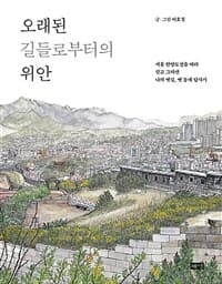 오래된 길들로부터의 위안  : 서울 한양도성을 따라 걷고 그려낸 나의 옛길, 옛 동네 답사기의 표지 이미지